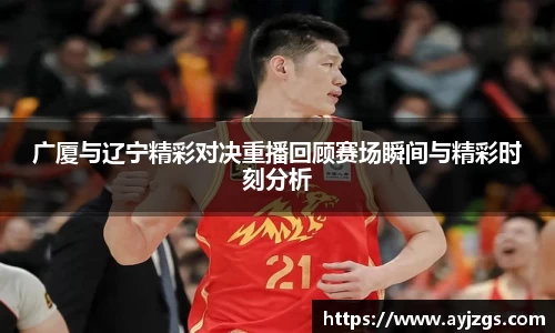 广厦与辽宁精彩对决重播回顾赛场瞬间与精彩时刻分析