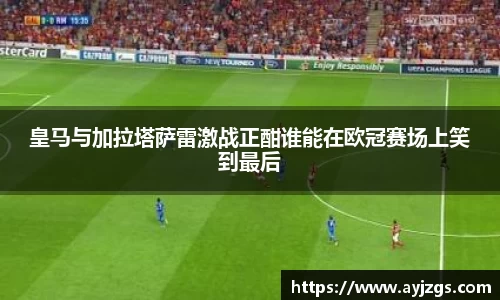 皇马与加拉塔萨雷激战正酣谁能在欧冠赛场上笑到最后